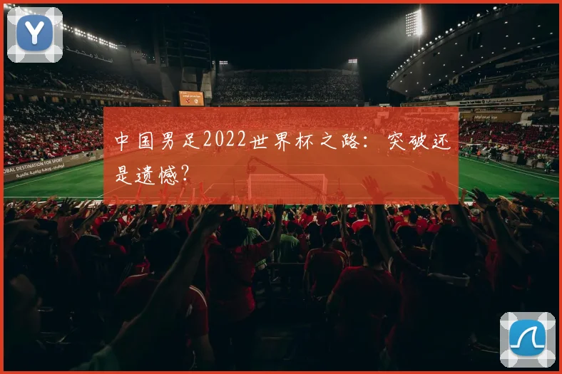 中国男足2022世界杯之路:突破还是遗憾?