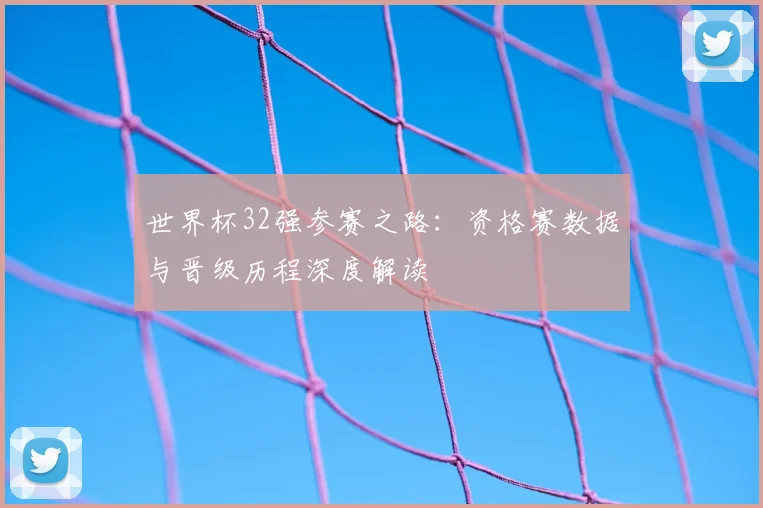 世界杯32强参赛之路：资格赛数据与晋级历程深度解读