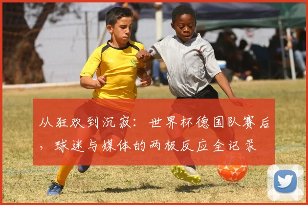 从狂欢到沉寂:世界杯德国队赛后,球迷与媒体的两极反应全记录