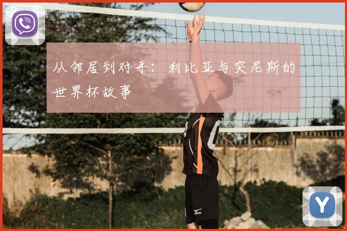 从邻居到对手:利比亚与突尼斯的世界杯故事