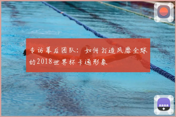 专访幕后团队：如何打造风靡全球的2018世界杯卡通形象