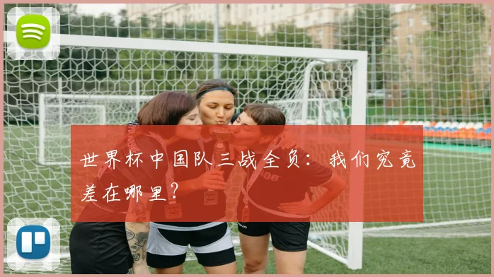 世界杯中国队三战全负:我们究竟差在哪里?