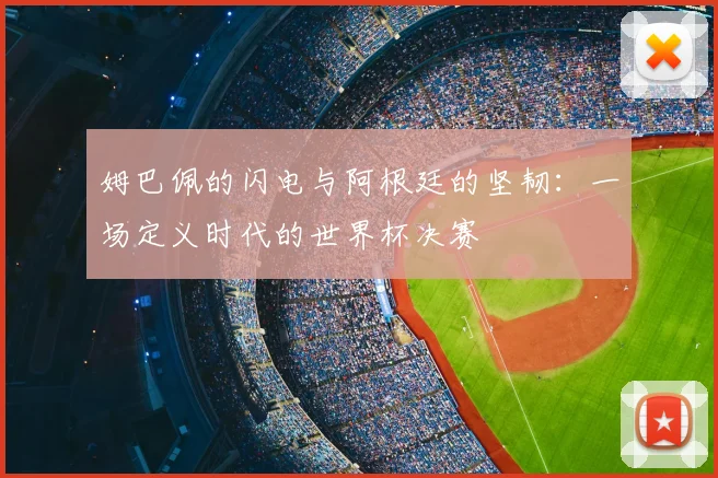 姆巴佩的闪电与阿根廷的坚韧:一场定义时代的世界杯决赛