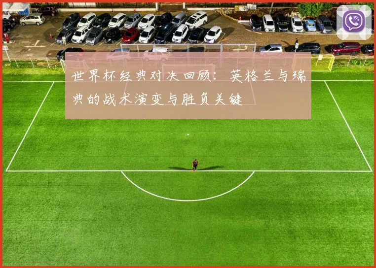 世界杯经典对决回顾：英格兰与瑞典的战术演变与胜负关键