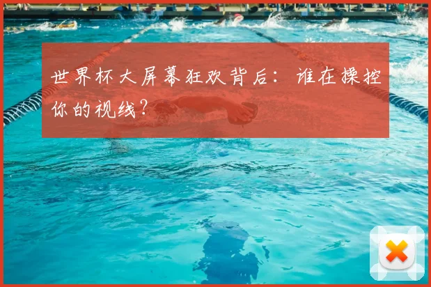 世界杯大屏幕狂欢背后：谁在操控你的视线？
