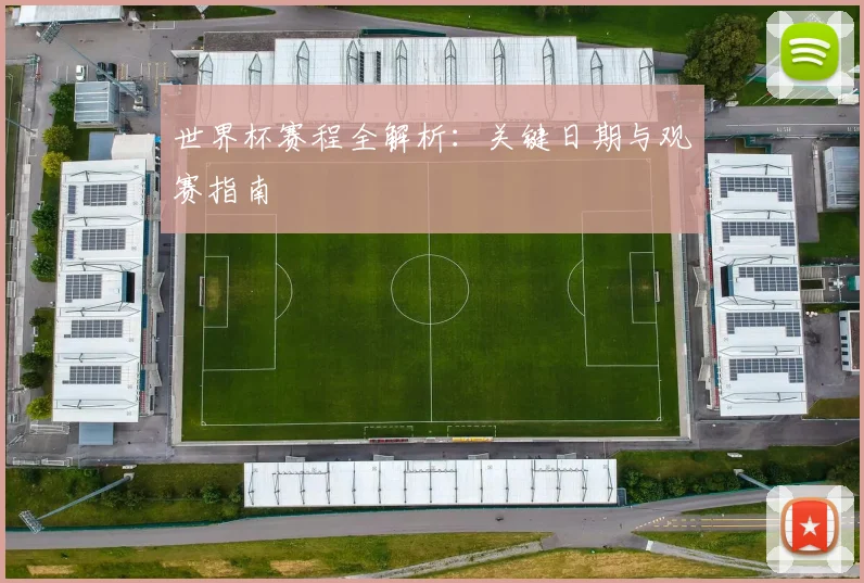 世界杯赛程全解析：关键日期与观赛指南