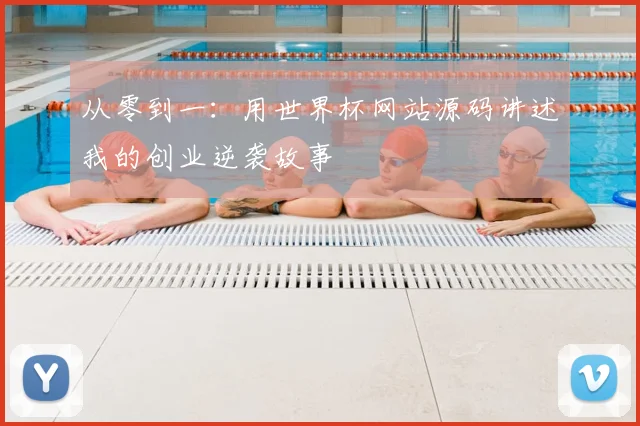 从零到一：用世界杯网站源码讲述我的创业逆袭故事
