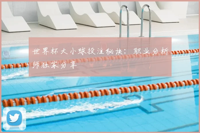 世界杯大小球投注秘诀:职业分析师独家分享