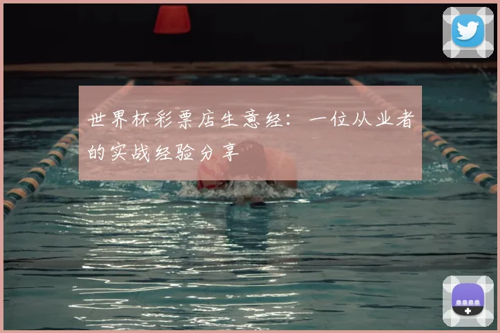 世界杯彩票店生意经:一位从业者的实战经验分享