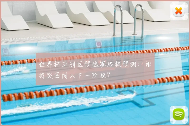 世界杯亚洲区预选赛终极预测：谁将突围闯入下一阶段？