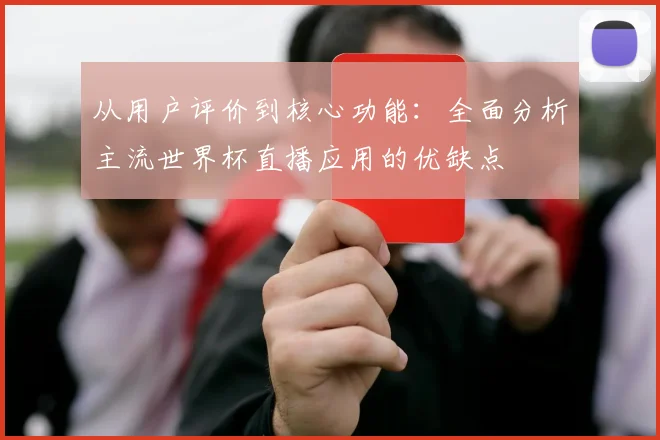 从用户评价到核心功能：全面分析主流世界杯直播应用的优缺点