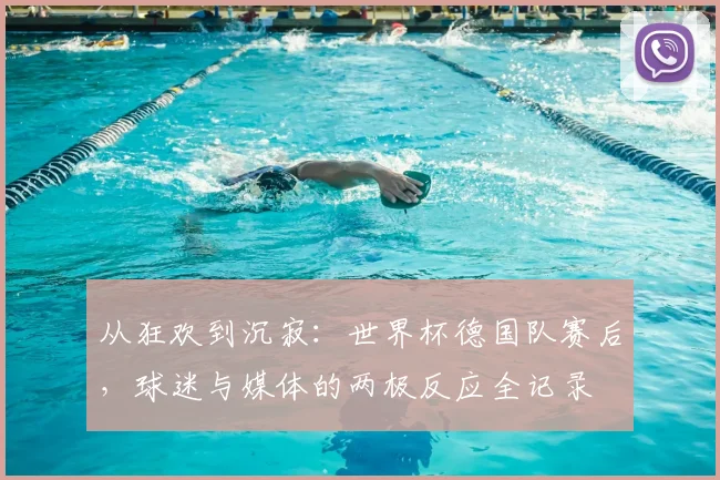 从狂欢到沉寂：世界杯德国队赛后，球迷与媒体的两极反应全记录