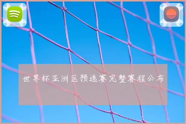 世界杯亚洲区预选赛完整赛程公布