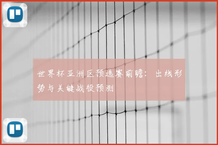世界杯亚洲区预选赛前瞻:出线形势与关键战役预测