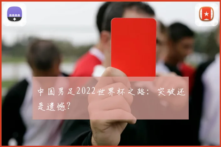 中国男足2022世界杯之路：突破还是遗憾？