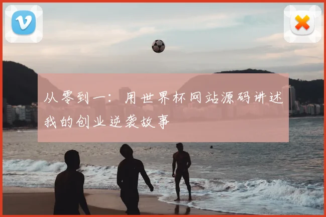 从零到一:用世界杯网站源码讲述我的创业逆袭故事