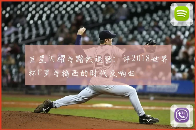 巨星闪耀与黯然退场：评2018世界杯C罗与梅西的时代交响曲