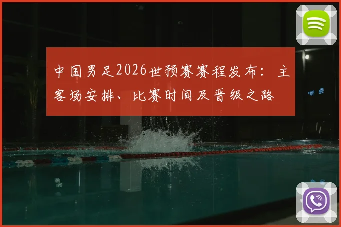 中国男足2026世预赛赛程发布：主客场安排、比赛时间及晋级之路