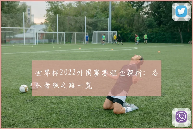 世界杯2022外围赛赛程全解析：各队晋级之路一览