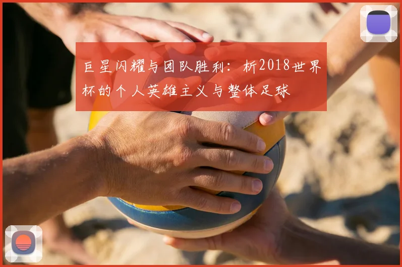 巨星闪耀与团队胜利：析2018世界杯的个人英雄主义与整体足球