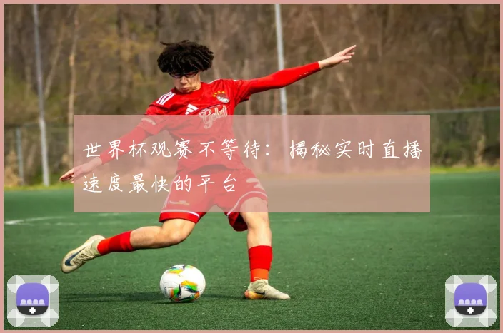 世界杯观赛不等待：揭秘实时直播速度最快的平台