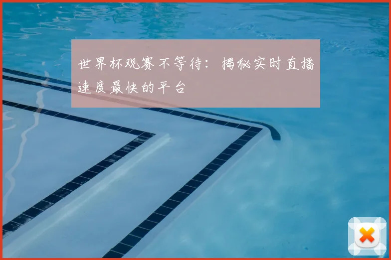 世界杯观赛不等待:揭秘实时直播速度最快的平台