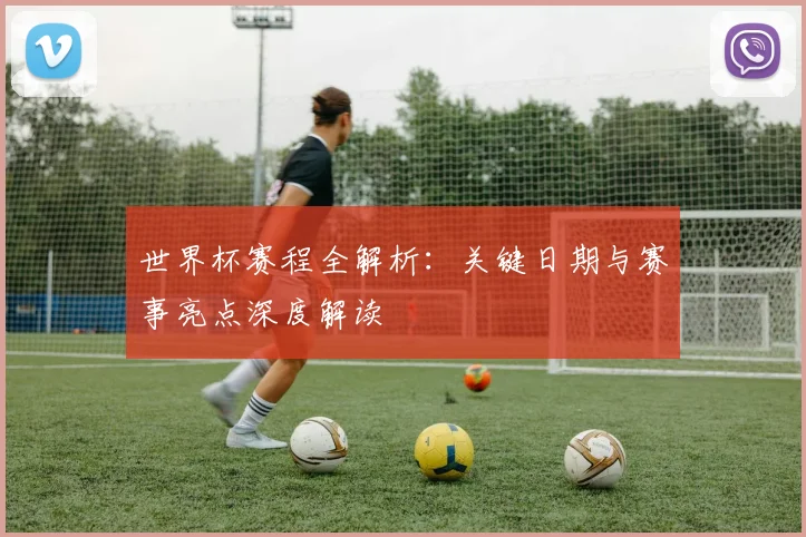世界杯赛程全解析:关键日期与赛事亮点深度解读