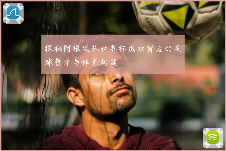 探秘阿根廷队世界杯成功背后的足球哲学与体系构建