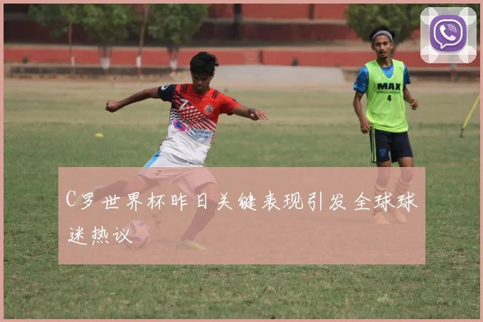 C罗世界杯昨日关键表现引发全球球迷热议