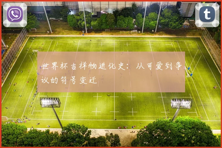 世界杯吉祥物进化史：从可爱到争议的符号变迁