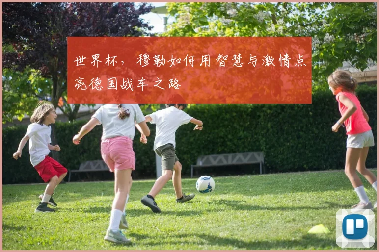 世界杯，穆勒如何用智慧与激情点亮德国战车之路