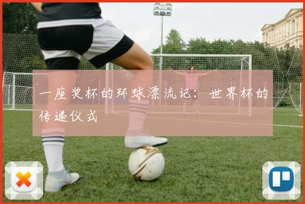 一座奖杯的环球漂流记：世界杯的传递仪式